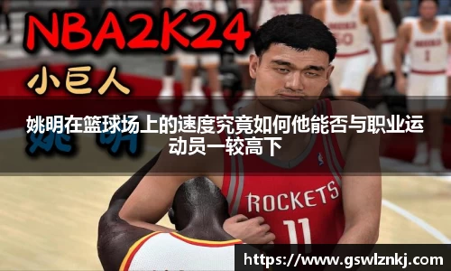 姚明在篮球场上的速度究竟如何他能否与职业运动员一较高下