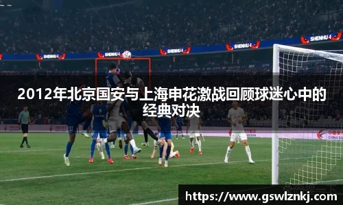 2012年北京国安与上海申花激战回顾球迷心中的经典对决